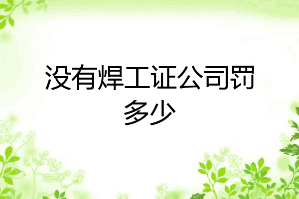 没有焊工证公司罚多少