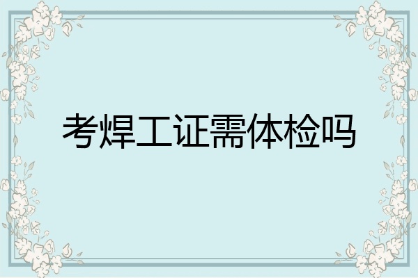 考焊工证需体检吗