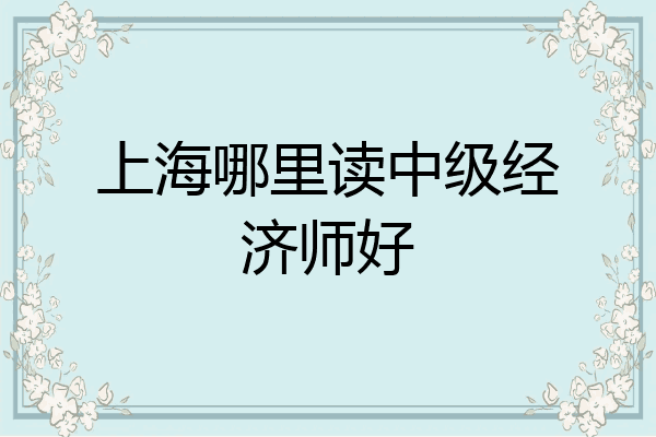 上海哪里读中级经济师好