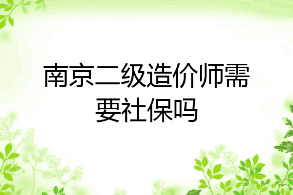 南京二级造价师需要社保吗