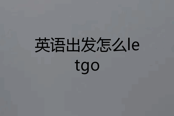 英语出发怎么letgo