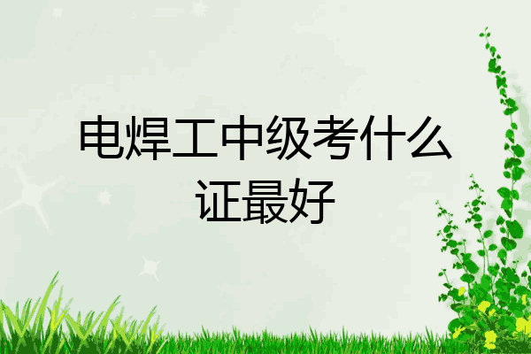 电焊工中级考什么证最好