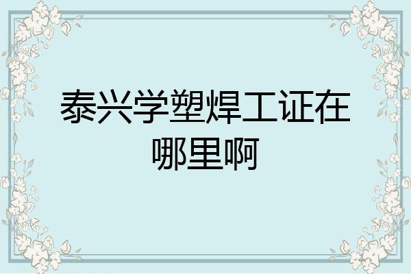 泰兴学塑焊工证在哪里啊