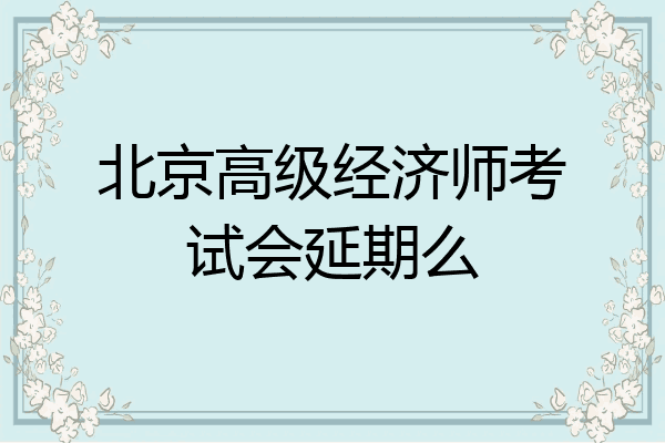 北京高级经济师考试会延期么