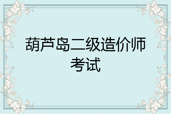 葫芦岛二级造价师考试