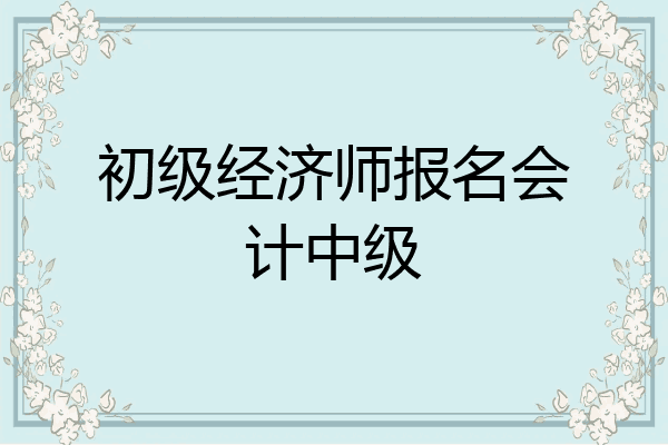 初级经济师报名会计中级