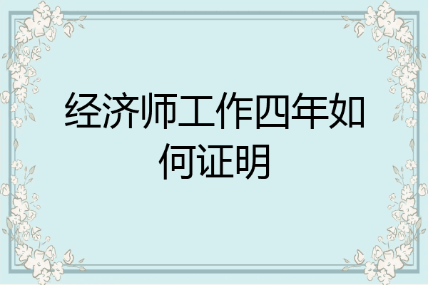 经济师工作四年如何证明