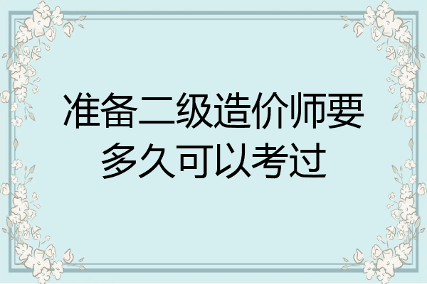 准备二级造价师要多久可以考过