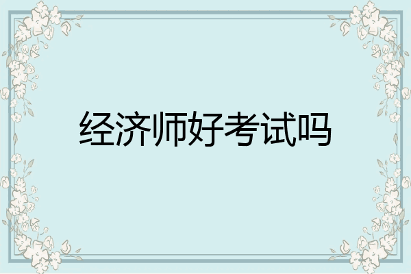 经济师好考试吗