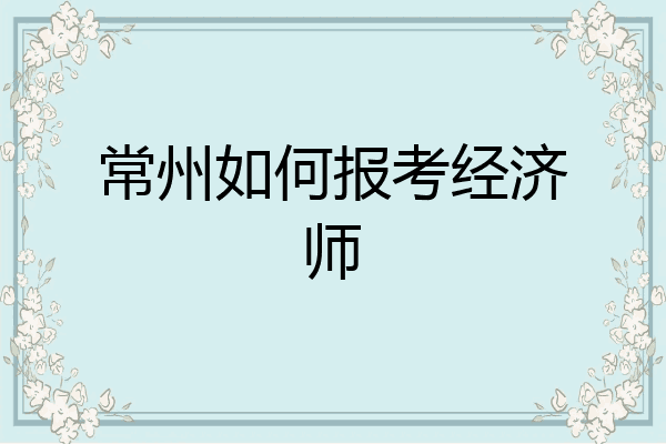常州如何报考经济师