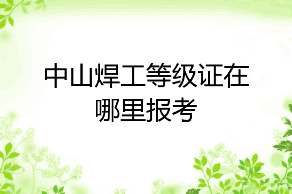 中山焊工等级证在哪里报考