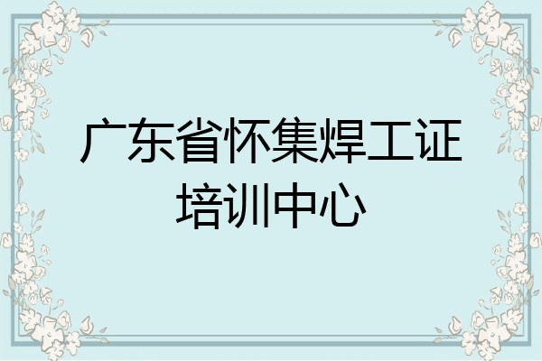 广东省怀集焊工证培训中心
