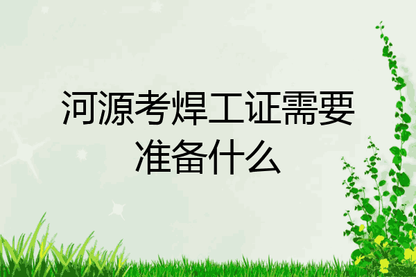 河源考焊工证需要准备什么