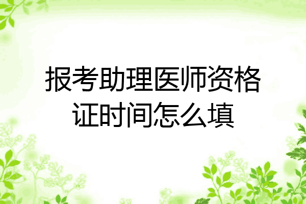 报考助理医师资格证时间怎么填