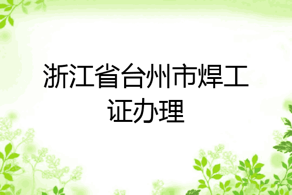 浙江省台州市焊工证办理