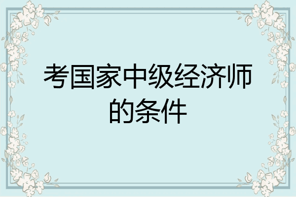 考国家中级经济师的条件
