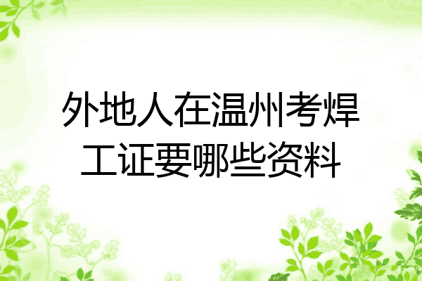外地人在温州考焊工证要哪些资料
