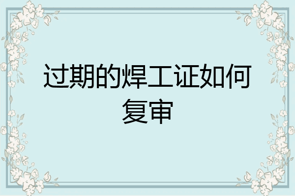 过期的焊工证如何复审