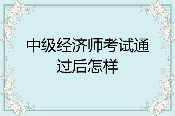 中级经济师考试通过后怎样