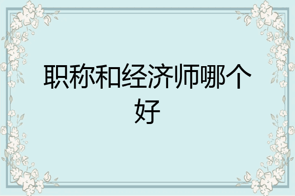 职称和经济师哪个好