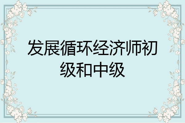 发展循环经济师初级和中级