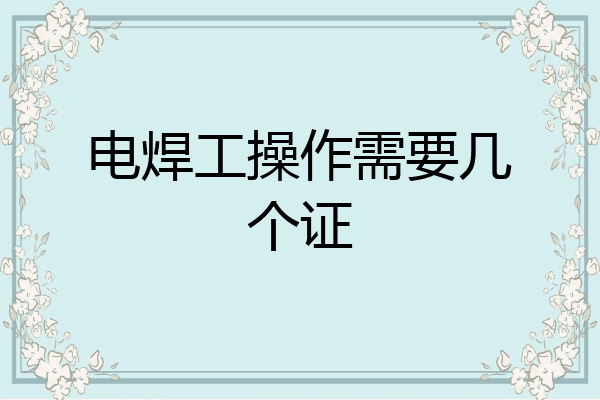 电焊工操作需要几个证
