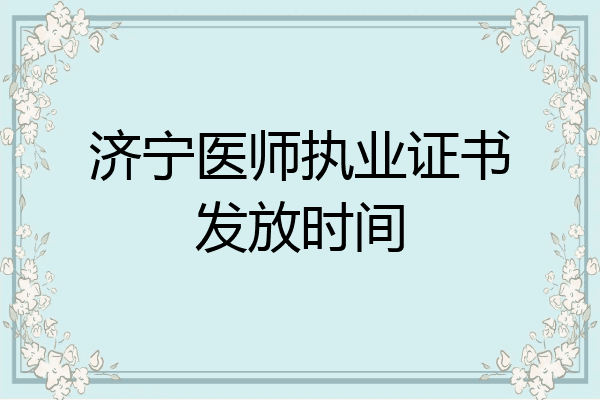 济宁医师执业证书发放时间