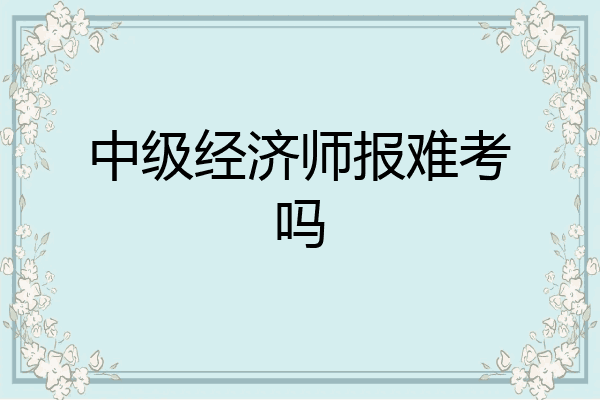 中级经济师报难考吗