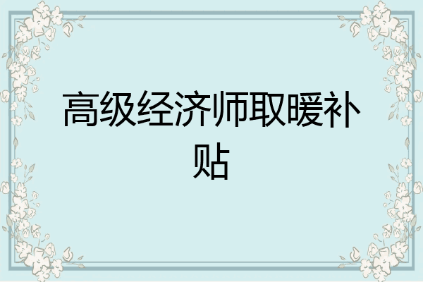 高级经济师取暖补贴