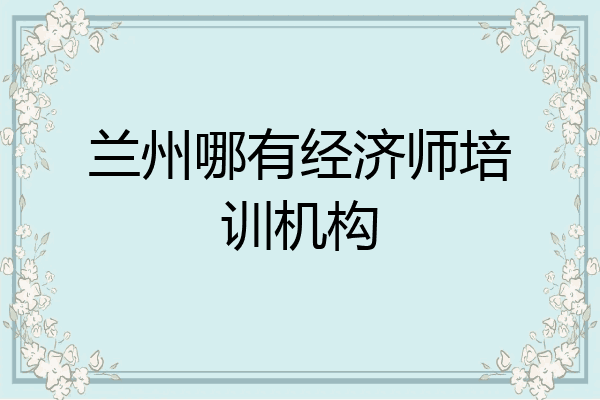 兰州哪有经济师培训机构