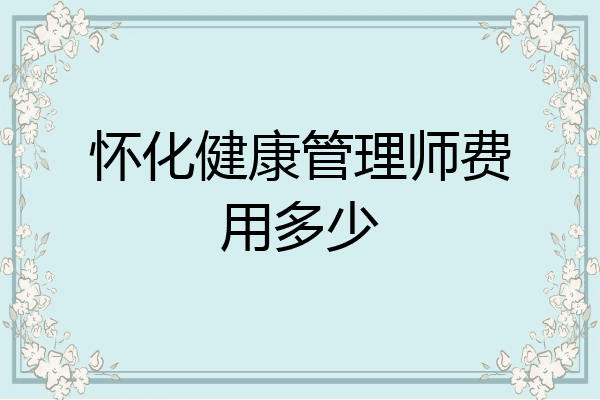 怀化健康管理师费用多少