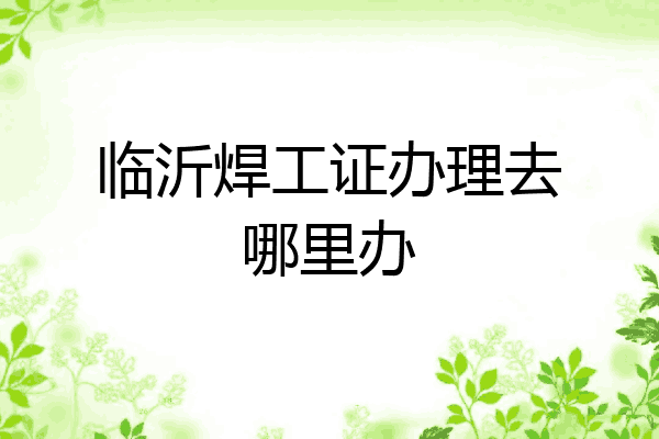临沂焊工证办理去哪里办