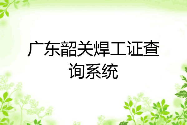 广东韶关焊工证查询系统