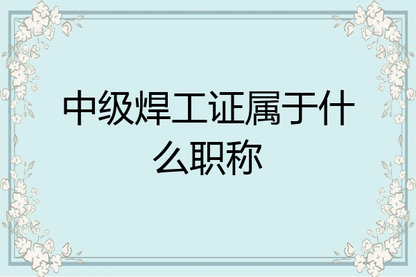 中级焊工证属于什么职称