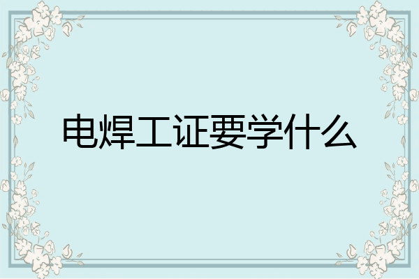 电焊工证要学什么