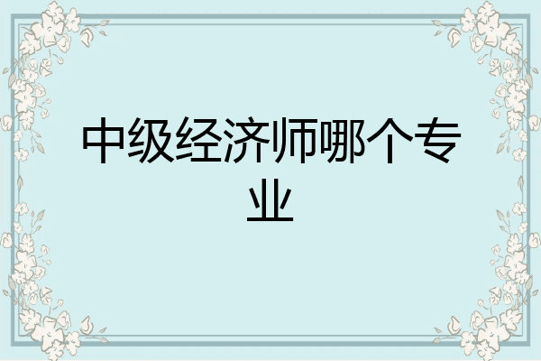 中级经济师哪个专业