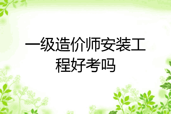 一级造价师安装工程好考吗
