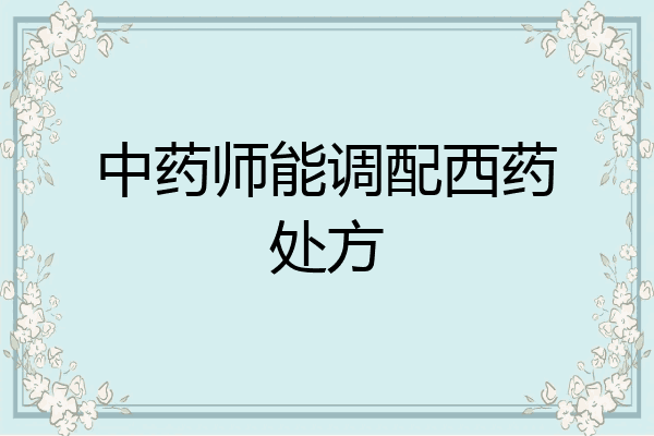 中药师能调配西药处方
