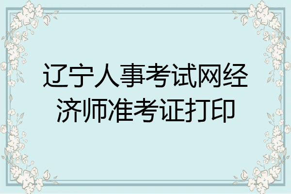 辽宁人事考试网经济师准考证打印
