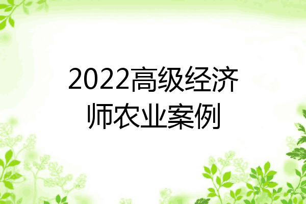 2022高级经济师农业案例