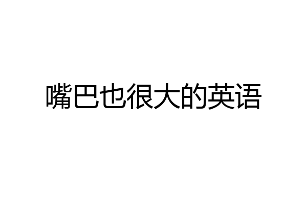 嘴巴也很大的英语