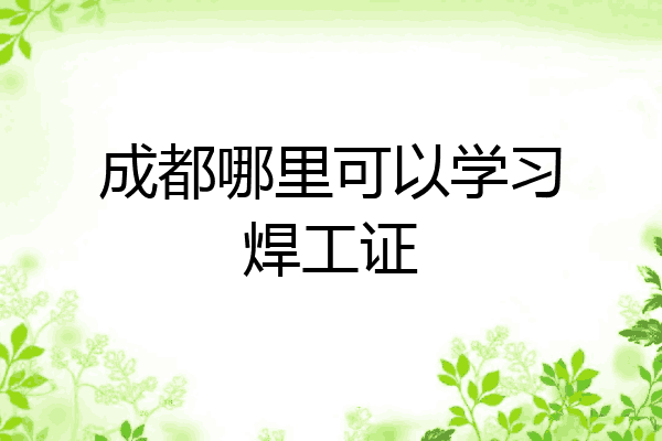 成都哪里可以学习焊工证
