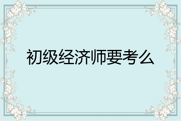 初级经济师要考么