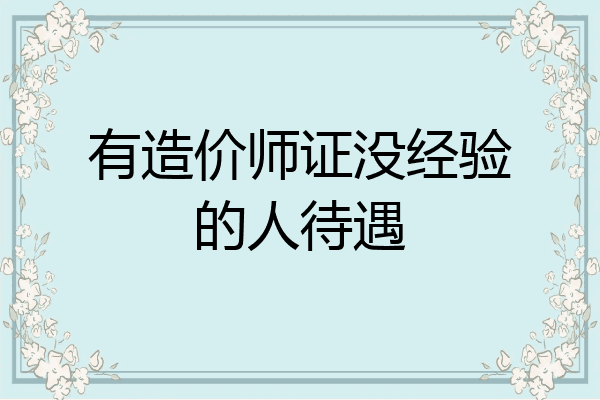有造价师证没经验的人待遇