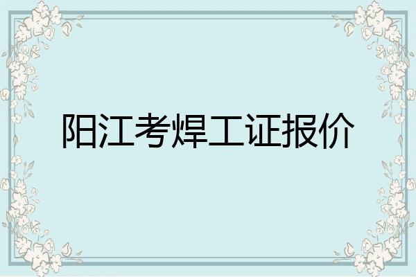 阳江考焊工证报价
