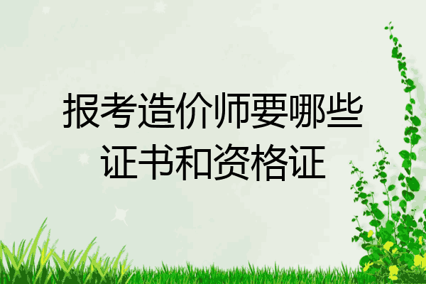 报考造价师要哪些证书和资格证