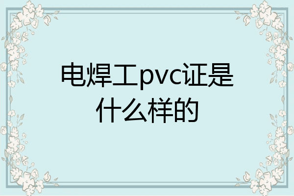 电焊工pvc证是什么样的