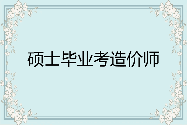 硕士毕业考造价师