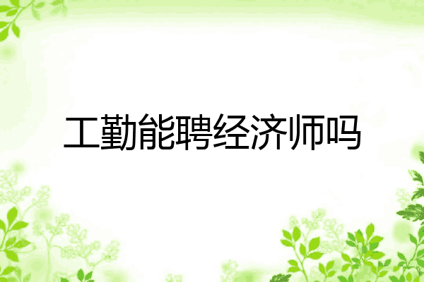 工勤能聘经济师吗