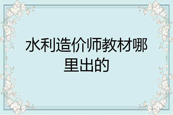 水利造价师教材哪里出的